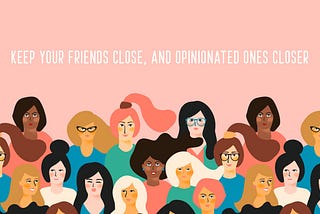 Keep your friends close, and opinionated ones closer