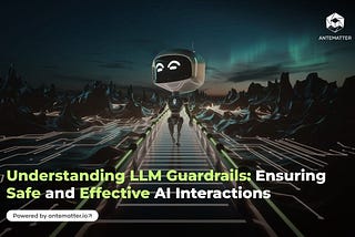 Understanding LLM Guardrails: Ensuring Safe and Effective AI Interactions