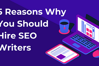 5 Reasons Why You Should Hire SEO Writers — People First Content