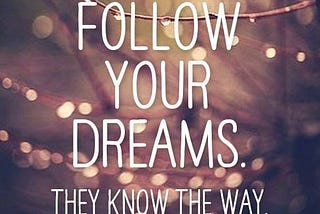 Follow Your Dreams. They Know The Way.