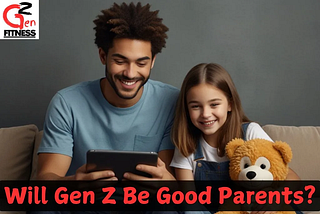 Will Gen Z Be Good Parents? Parenting Potential in a New Generation