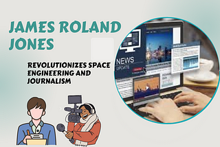 James Roland Jones: Revolutionizes Space Engineering and Journalism