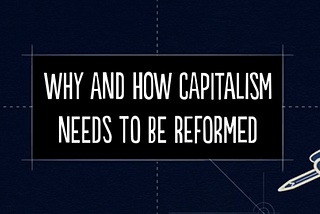 Why and How Capitalism Needs to Be Reformed