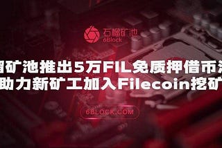 6Block Launching Pledge-free Filecoin Loans and a $500K Filecoin Developer Fund