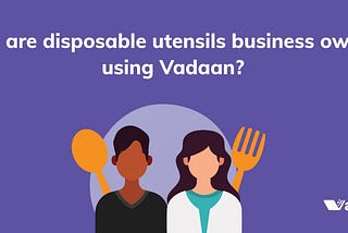 How are disposable utensils business owners using Vadaan?