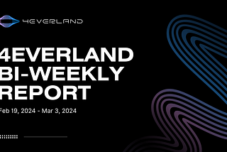 The 4EVERLAND Bi-Weekly Report(Feb 19, 2024 — Mar 3, 2024)