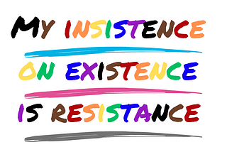 Image reads “My Insistence on existence is resistance” Each letter is a different color.