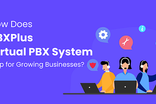 How Does PBXPlus Virtual PBX System Help for Growing Businesses?