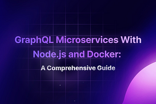 Building Scalable GraphQL Microservices With Node.js and Docker: A Comprehensive Guide