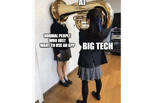 Meme showing a girl holding a tuba over another girl’s face. The one holding the tuba is labeled “BIG TECH”, the tuba is labeled “AI”, and the poor girl getting honked in the face is labeled “NORMAL PEOPLE WHO JUST WANT TO USE AN APP”
