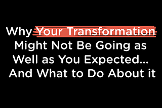 Why Your Transformation Might Not Be Going as Well as You Expected… And What to Do About it