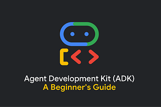 From Zero to Multi-Agents: A Beginner’s Guide to Google Agent Development Kit (ADK)
