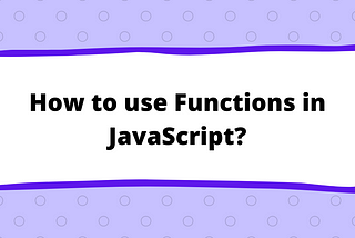 How to use Functions in JavaScript?