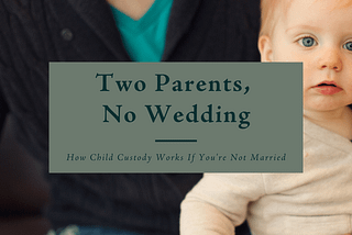 Two Parents, No Wedding: How Child Custody Works If You’re Not Married