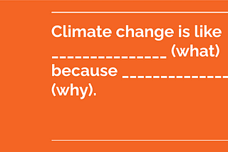 An orange slide reads “Climate change is like ________ (what) because ________ (why).”