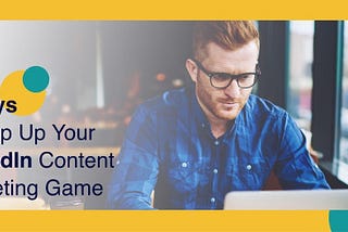 7 Ways to Step Up Your LinkedIn Content Marketing Game — okwrite