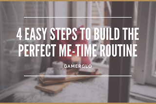 Advice: 4 easy steps to build the perfect me-time routine
