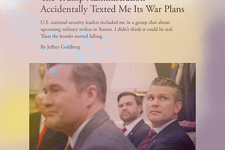 Screenshot of the top of the Atlantic article. Title “The Trump Administration Accidentally Texted Me Its War Plans,” followed by an image of Donald Trump, Mike Waltz, J.D. Vance, and Pete Hegseth sitting together.