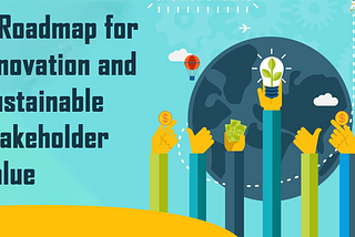 A Roadmap for Innovation and Sustainable Stakeholder Value
