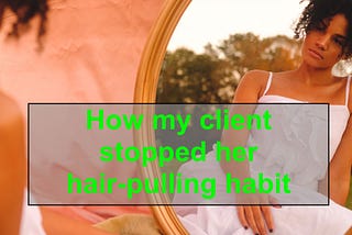 How my client overcame her hair-pulling habit