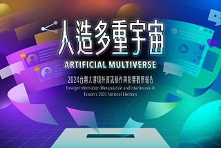 人造多重宇宙：2024 台灣大選境外資訊操作與影響觀察報告