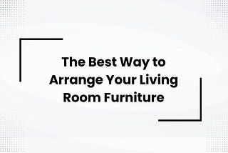 The Best Way to Arrange Your Living Room Furniture