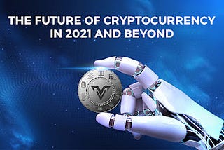 The Future of Cryptocurrency in 2021 and Beyond