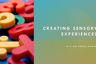 Creating Sensory Experiences in a No-Touch World
