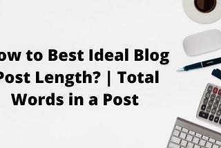 How To Best Ideal Blog Post Length?