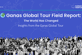 The World Has Changed. Venture Has Not. The Ganas Global Tour 2025 Field Report