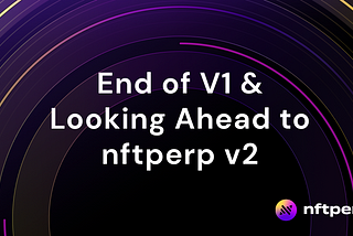 End-of-V1 & Looking Ahead to nftperp V2
