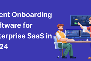 Best Client Onboarding Software for Enterprise SaaS Businesses in 2024