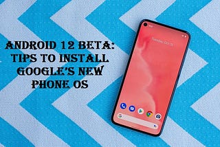 Android 12 beta: Tips to Install Google’s New Phone OS