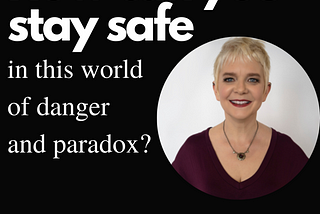 How can we stay safe in this world of danger and paradox?