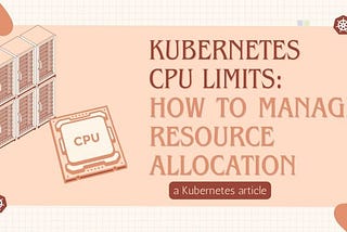 Kubernetes CPU Limits: How to Manage Resource Allocation