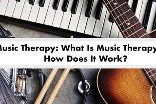 Music Therapy: What Is Music Therapy and How Does It Work?