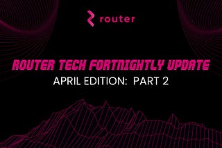 Router’s Tech Fortnightly Update — April Edition: Part 2