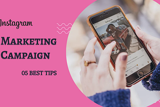 How To Make an Instagram Marketing Campaign: 05 Best Tips And Tricks