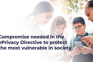 Compromise Needed in the ePrivacy Directive to Protect The Most Vulnerable in Society