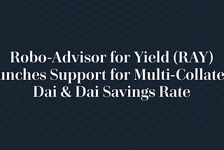 Robo-Advisor for Yield (RAY) Launches Support for Multi-Collateral Dai & Dai Savings Rate