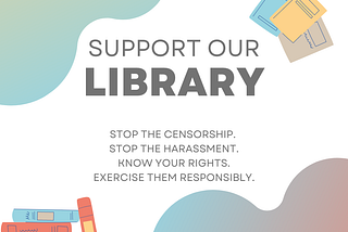 Graphic with book and gradient shape detail reads: “Support our library. Stop the censorship. Stop the harassment. Know your rights. Exercise them responsibly.”