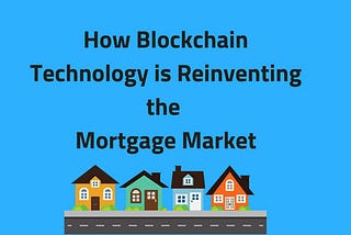 How Blockchain Technology is Reinventing the Mortgage Market