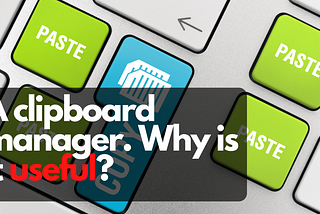 A clipboard manager. Why is it useful?