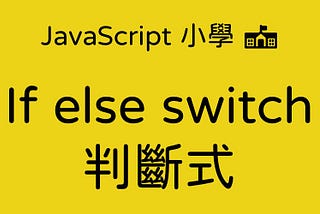 JavaScript 小學 — if else switch 判斷式