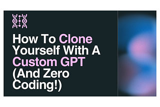 How To Clone Yourself With A Custom GPT (And Zero Coding!)