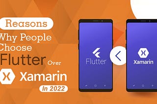 7 Reasons Why People Choose Flutter Over Xamarin in 2022
