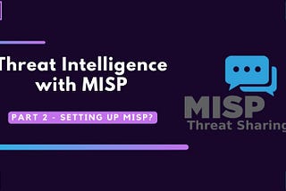 Threat Intelligence with MISP: Part 2 — Setting up MISP