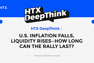 HTX DeepThink: U.S. Inflation Falls, Liquidity Rises — How Long Can the Rally Last?