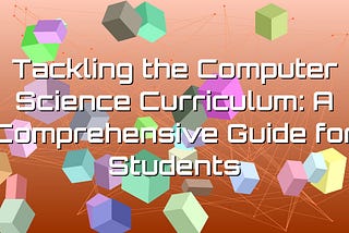 Tackling the Computer Science Curriculum: A Comprehensive Guide for Students — SAYGE