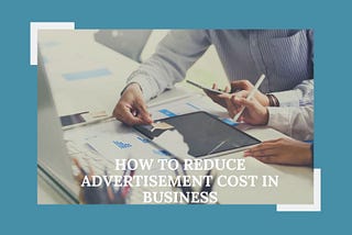 Cameron Porreca — How To Reduce Advertisement Cost In Business